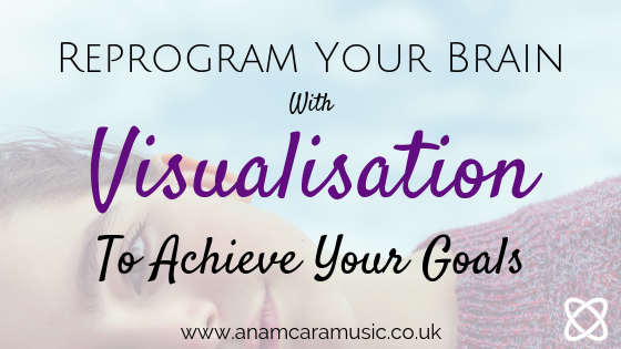 reprogram your brain with visualisation to achieve your goals anam cara music
